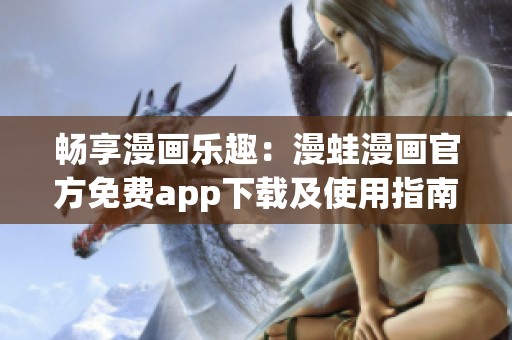 畅享漫画乐趣：漫蛙漫画官方免费app下载及使用指南
