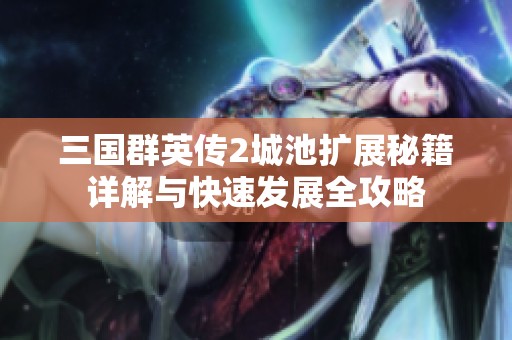 三国群英传2城池扩展秘籍详解与快速发展全攻略