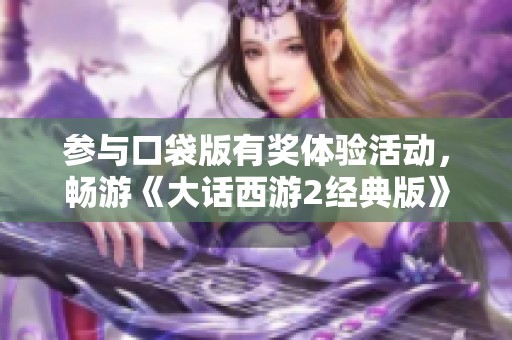 参与口袋版有奖体验活动，畅游《大话西游2经典版》赢取丰富奖励