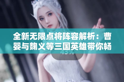 全新无限点将阵容解析：曹婴与麴义等三国英雄带你畅游游戏世界