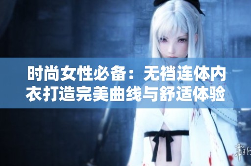 时尚女性必备：无裆连体内衣打造完美曲线与舒适体验