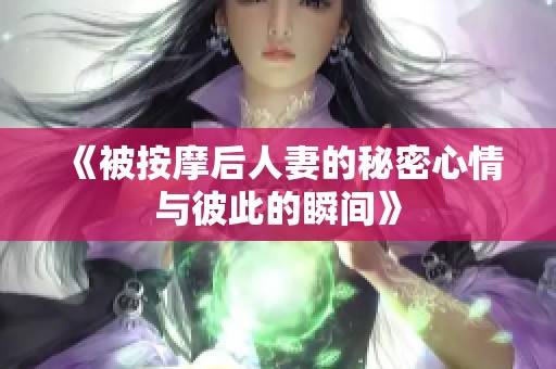 《被按摩后人妻的秘密心情与彼此的瞬间》