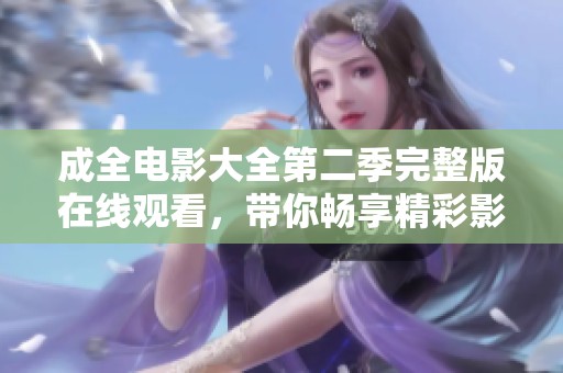成全电影大全第二季完整版在线观看，带你畅享精彩影视盛宴