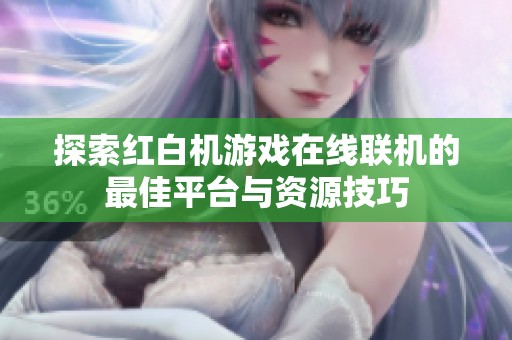 探索红白机游戏在线联机的最佳平台与资源技巧