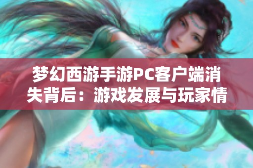 梦幻西游手游PC客户端消失背后：游戏发展与玩家情怀的交织探讨