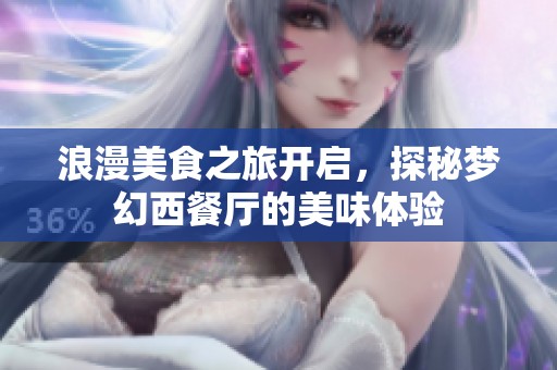 浪漫美食之旅开启，探秘梦幻西餐厅的美味体验