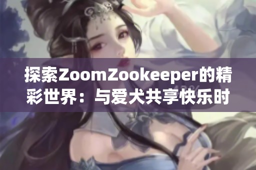探索ZoomZookeeper的精彩世界：与爱犬共享快乐时光