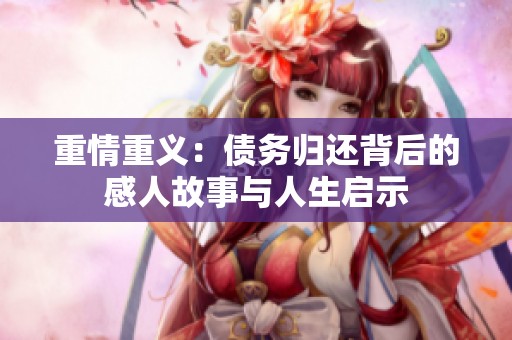 重情重义：债务归还背后的感人故事与人生启示