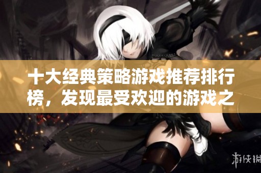 十大经典策略游戏推荐排行榜，发现最受欢迎的游戏之选