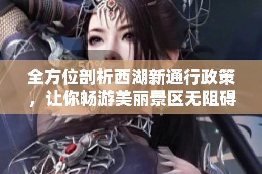 全方位剖析西湖新通行政策，让你畅游美丽景区无阻碍