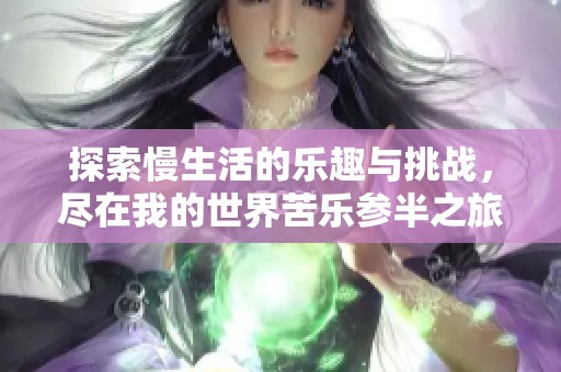 探索慢生活的乐趣与挑战，尽在我的世界苦乐参半之旅