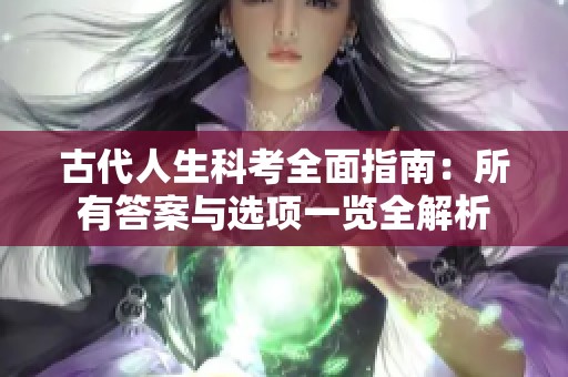 古代人生科考全面指南：所有答案与选项一览全解析