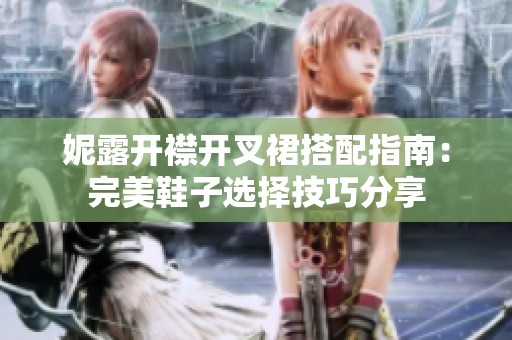 妮露开襟开叉裙搭配指南：完美鞋子选择技巧分享