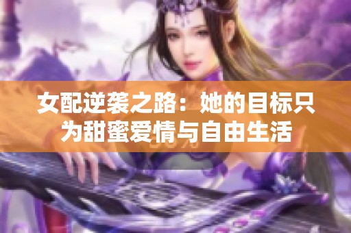 女配逆袭之路：她的目标只为甜蜜爱情与自由生活
