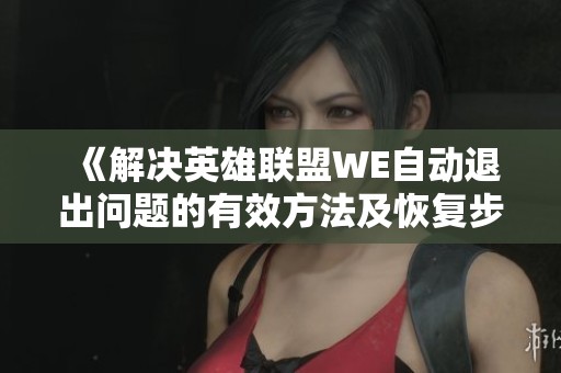 《解决英雄联盟WE自动退出问题的有效方法及恢复步骤》