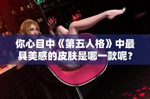 你心目中《第五人格》中最具美感的皮肤是哪一款呢？