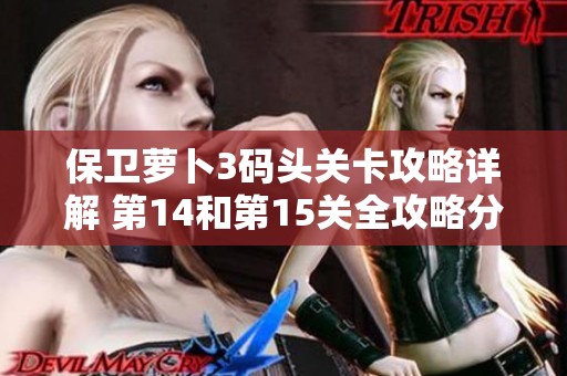 保卫萝卜3码头关卡攻略详解 第14和第15关全攻略分享