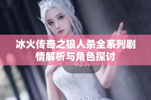 冰火传奇之狼人杀全系列剧情解析与角色探讨