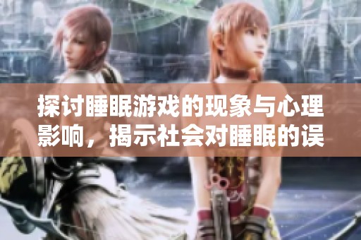探讨睡眠游戏的现象与心理影响，揭示社会对睡眠的误解与关注