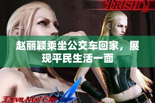 赵丽颖乘坐公交车回家，展现平民生活一面