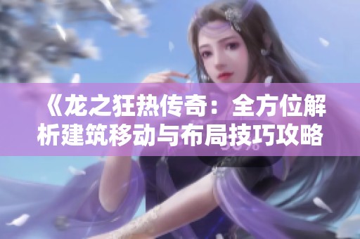 《龙之狂热传奇：全方位解析建筑移动与布局技巧攻略》