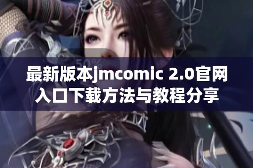 最新版本jmcomic 2.0官网入口下载方法与教程分享