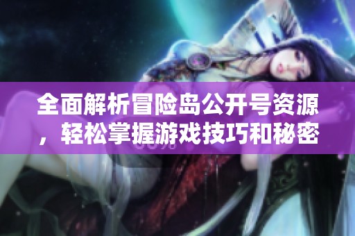 全面解析冒险岛公开号资源，轻松掌握游戏技巧和秘密武器