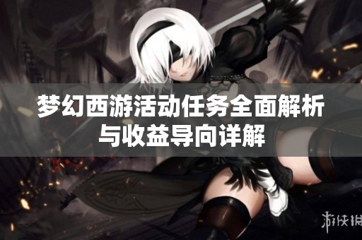 梦幻西游活动任务全面解析与收益导向详解