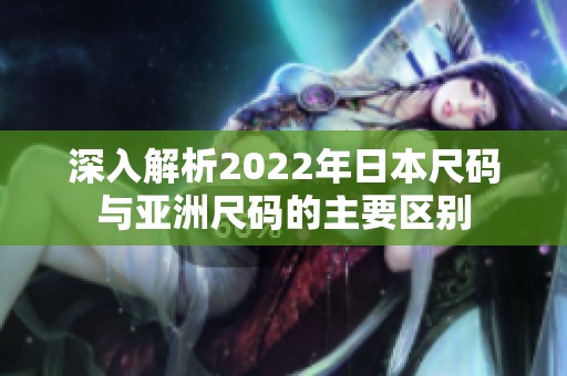 深入解析2022年日本尺码与亚洲尺码的主要区别