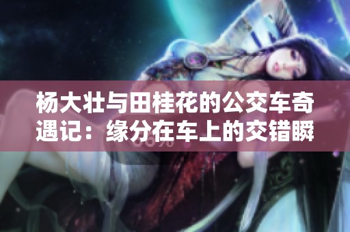 杨大壮与田桂花的公交车奇遇记：缘分在车上的交错瞬间