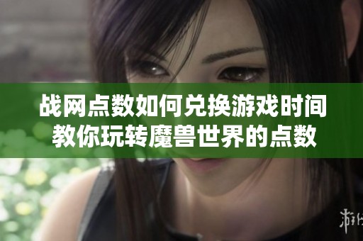 战网点数如何兑换游戏时间 教你玩转魔兽世界的点数系统