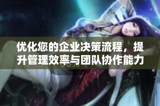优化您的企业决策流程，提升管理效率与团队协作能力