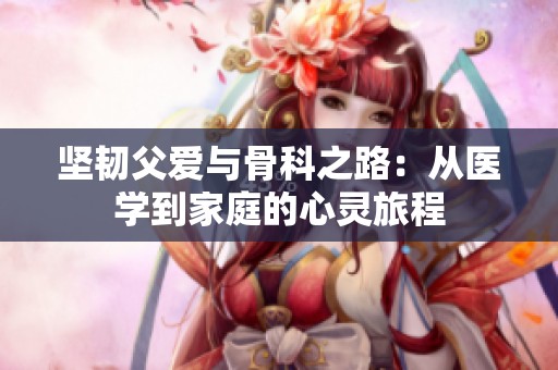 坚韧父爱与骨科之路：从医学到家庭的心灵旅程
