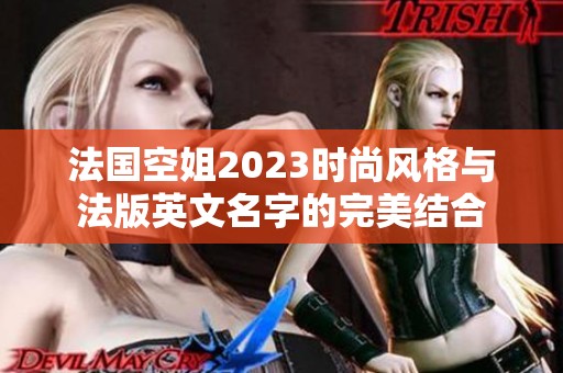 法国空姐2023时尚风格与法版英文名字的完美结合