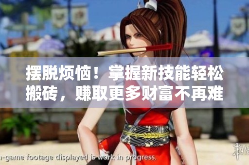 摆脱烦恼！掌握新技能轻松搬砖，赚取更多财富不再难