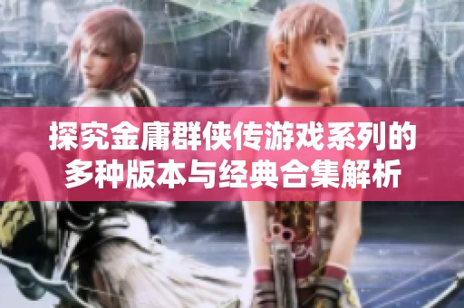 探究金庸群侠传游戏系列的多种版本与经典合集解析
