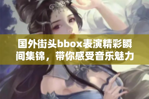 国外街头bbox表演精彩瞬间集锦，带你感受音乐魅力