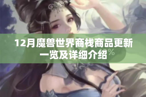 12月魔兽世界商栈商品更新一览及详细介绍