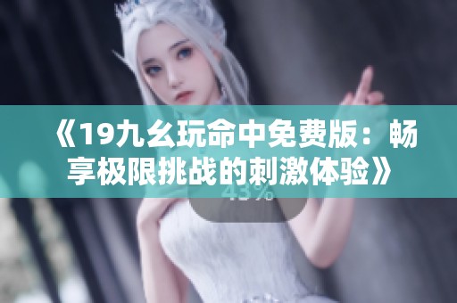 《19九幺玩命中免费版：畅享极限挑战的刺激体验》