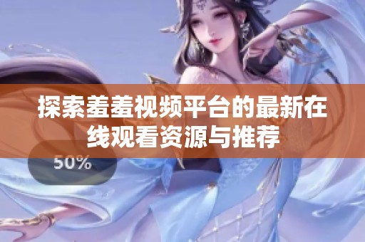 探索羞羞视频平台的最新在线观看资源与推荐