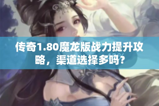 传奇1.80魔龙版战力提升攻略，渠道选择多吗？