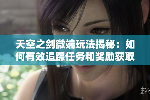 天空之剑微端玩法揭秘：如何有效追踪任务和奖励获取指南