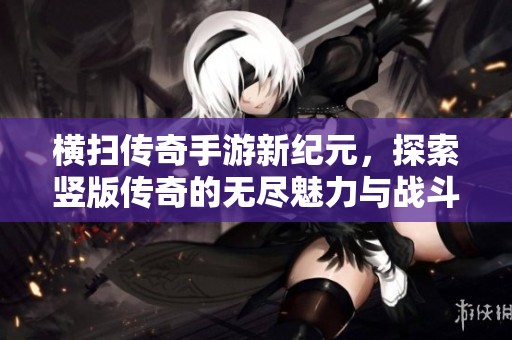横扫传奇手游新纪元，探索竖版传奇的无尽魅力与战斗激情