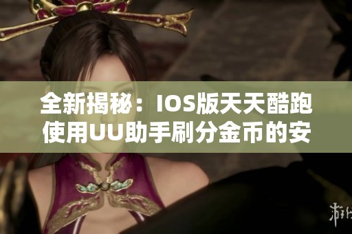 全新揭秘：IOS版天天酷跑使用UU助手刷分金币的安全技巧分享
