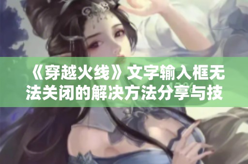 《穿越火线》文字输入框无法关闭的解决方法分享与技巧解析