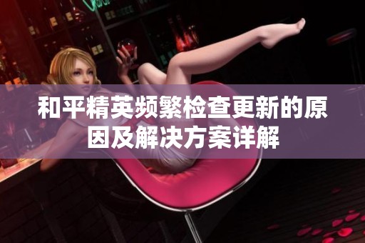 和平精英频繁检查更新的原因及解决方案详解