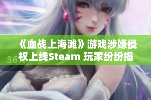 《血战上海滩》游戏涉嫌侵权上线Steam 玩家纷纷揭露圈钱行为