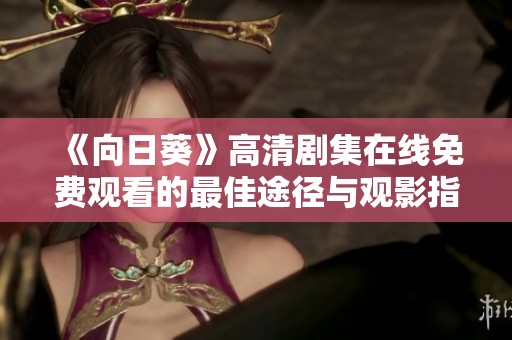 《向日葵》高清剧集在线免费观看的最佳途径与观影指南