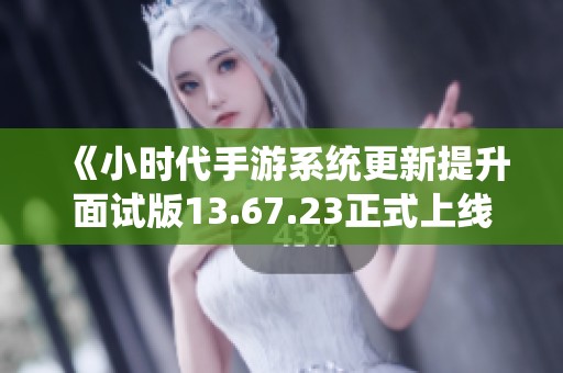 《小时代手游系统更新提升面试版13.67.23正式上线江门市人民政府》