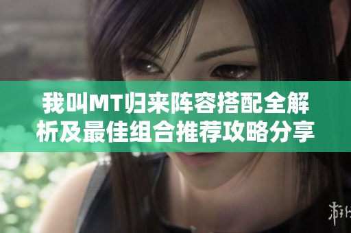 我叫MT归来阵容搭配全解析及最佳组合推荐攻略分享